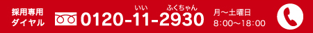採用専用ダイヤル0120-11-2930 月～土曜日 8:00~18:00