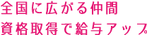 全国に広がる仲間 資格取得で給与アップ